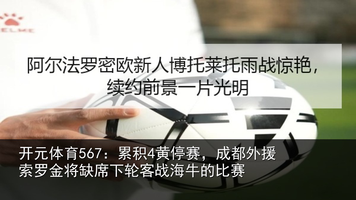 开元体育567：累积4黄停赛，成都外援索罗金将缺席下轮客战海牛的比赛
