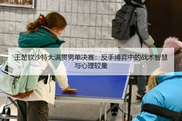 wang-chu-qin-sha-te-da-man-guan-nan-dan-jue-sai-fan-shou-bo-yi-zhong-de-zhan-shu-zhi-hui-yu-xin-li-jiao-liang-2-212.jpg