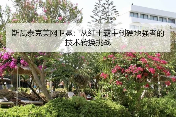 斯瓦泰克美网卫冕：从红土霸主到硬地强者的技术转换挑战
